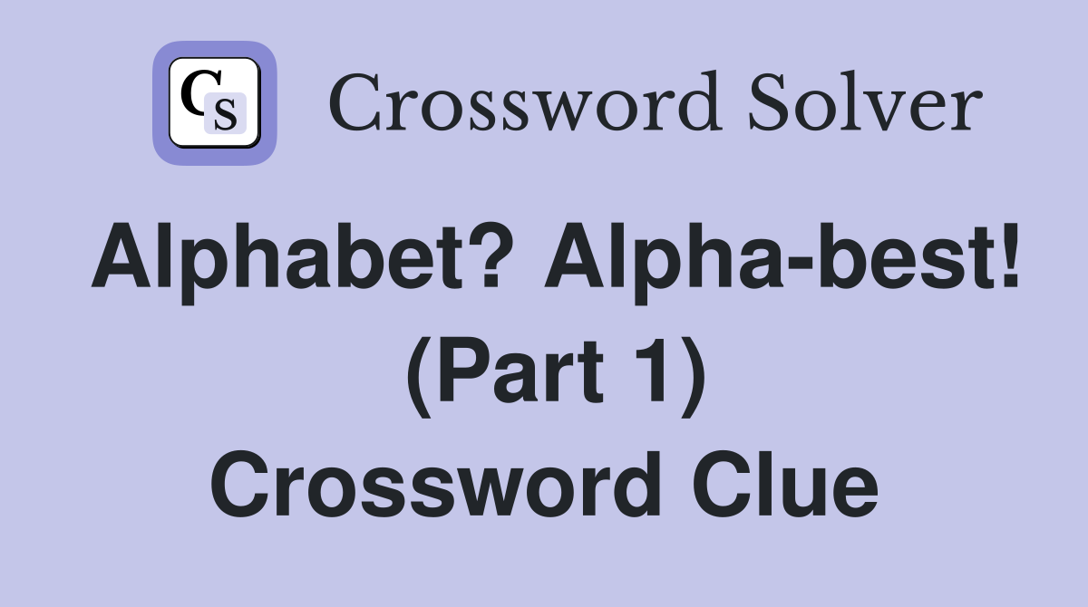 Alphabet? Alphabest! (Part 1) Crossword Clue Answers Crossword Solver